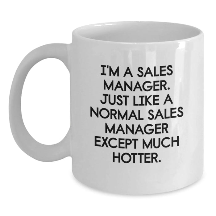 Sales Manager Gifts, Funny White Coffee Mug, Birthday Presents from Friends, Gifts for Him, Inspirational Quote: I'm A Sales Manager. Just Like A Normal Sales Manager Except Much Hotter. - Main