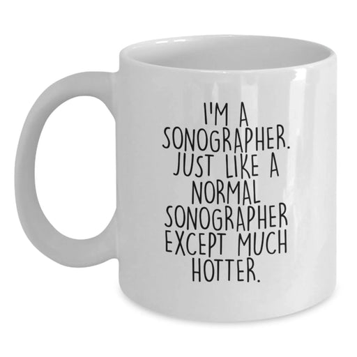Funny Sonographer Gifts, White Coffee Mug for Birthday, 'I'm A Sonographer. Just Like A Normal Sonographer Except Much Hotter.' by Women Gifts for Sonographer - Main