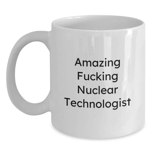 Funny Nuclear Technologist Gifts, White Coffee Mug for Him, Gifts from Men, Amazing Quote - Birthday Unique Gifts for Nuclear Technologists - Main