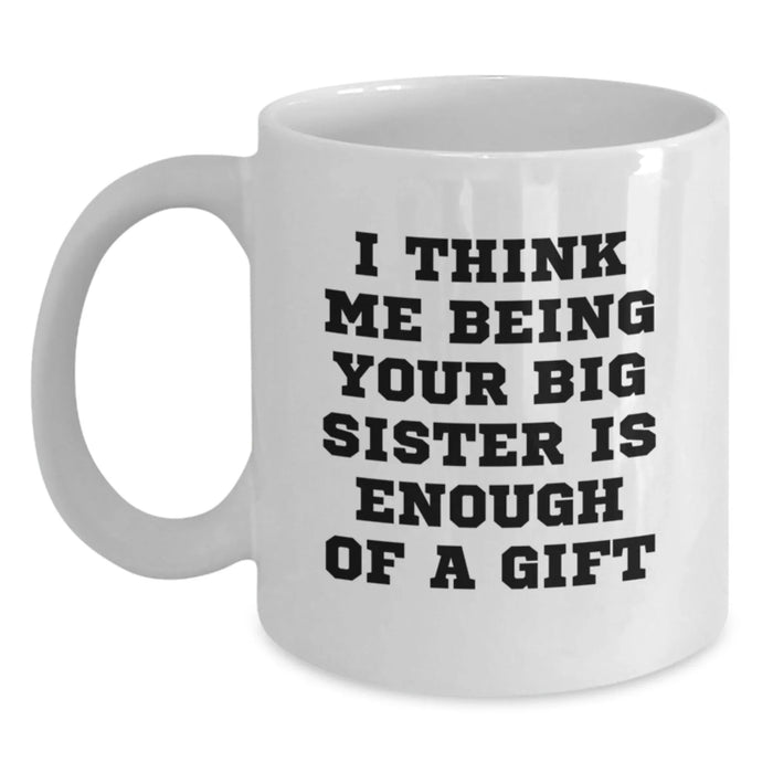 Funny Big Sister Gifts from Family for Big Sister - White Coffee Mug with 'I Think Me Being Your Big Sister Is Enough Of A Gift' Quote - Christmas Unique Gifts - Main