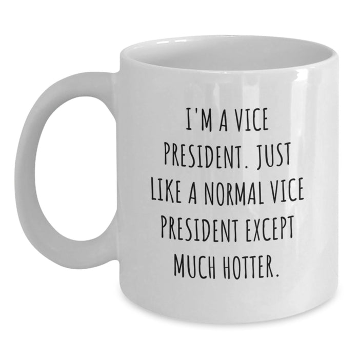 Vice President Funny Gifts from Friends for Graduation White Coffee Mug - 'I'm A Vice President. Just Like A Normal Vice President Except Much Hotter.' - Main