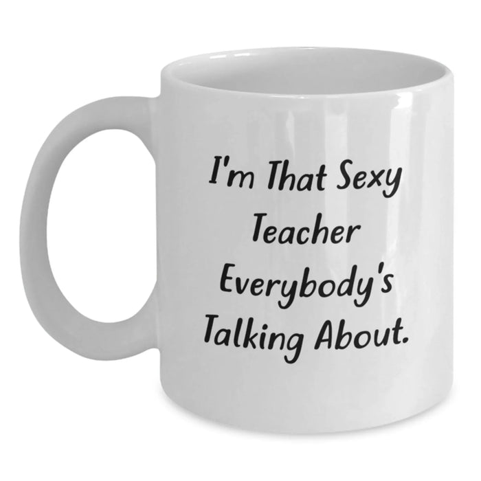 Funny Teacher White Coffee Mug, Christmas Unique Gifts for Teachers from Friends, I'm That Sexy Teacher Everybody's Talking About Quote, White Ceramic Mug 11oz or 15oz - Main