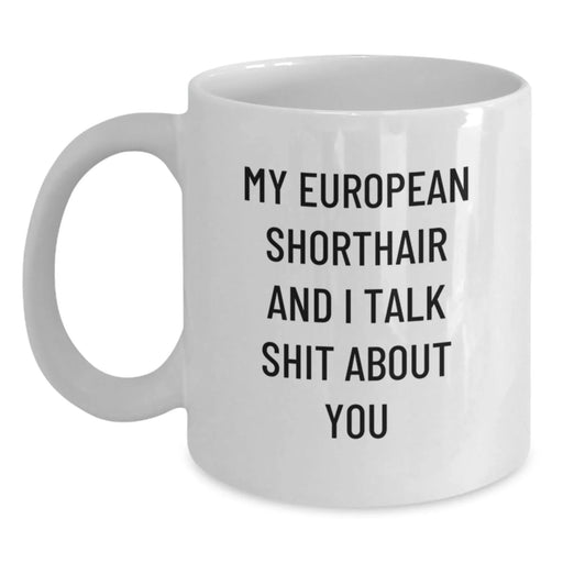European Shorthair Cat Love Funny Birthday Unique Gifts from Friends for European Shorthair Cat, White Coffee Mug with 'My European Shorthair And I Talk Shit About You' - Main