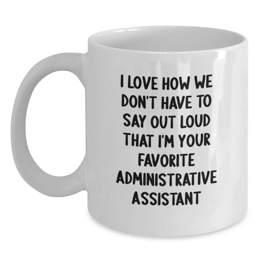 Funny Administrative Assistant Gifts from Friends and Family - White Coffee Mug - I Love How We Don't Have To Say Out Loud That I'm Your Favorite Administrative Assistant - Main