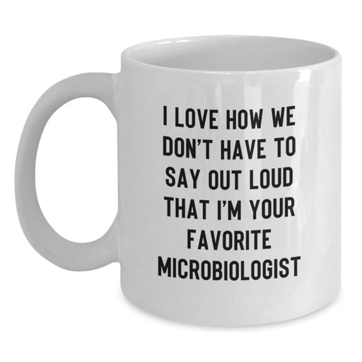 Funny Microbiologist Gifts from Friends - I Love How We Don't Have To Say Out Loud That I'm Your Favorite Microbiologist Graduation Unique White Coffee Mug for Microbiologist Men - Main