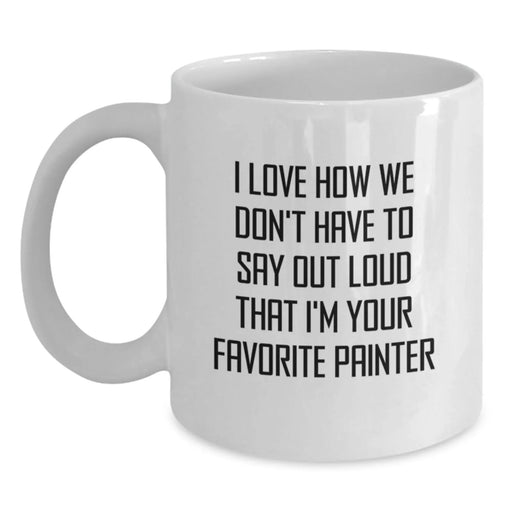 Funny Painter Gifts from Family - I Love How We Don't Have To Say Out Loud That I'm Your Favorite Painter, Unique White Coffee Mug for Painter, Christmas Unique Gifts - Main