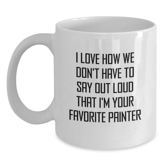 Funny Painter Gifts from Family - I Love How We Don't Have To Say Out Loud That I'm Your Favorite Painter, Unique White Coffee Mug for Painter, Christmas Unique Gifts - Main