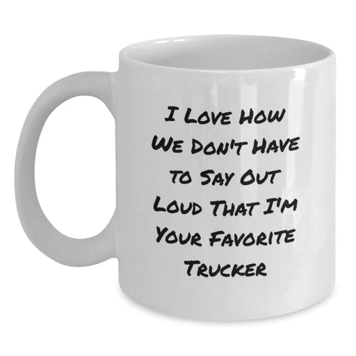 Funny Trucker Gifts for Men - White Coffee Mug, I Love How We Don't Have To Say Out Loud That I'm Your Favorite Trucker, Birthday Unique Gifts from Family - Main