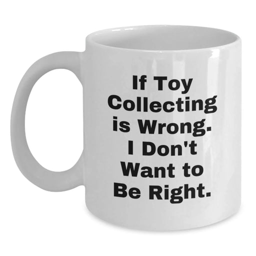Funny Toy Collecting Gifts from Friends for Men on Birthday Unique White Coffee Mugs - If Toy Collecting Is Wrong, I Don't Want To Be Right. - Main