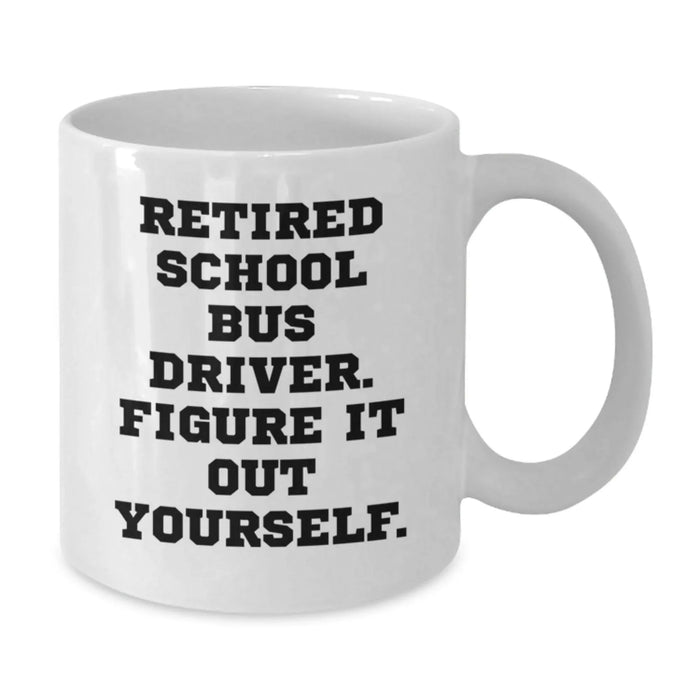 Funny School Bus Driver Gifts from Friends - White Coffee Mug, 'Retired School Bus Driver. Figure It Out Yourself.' Graduation Unique Gifts for School Bus Driver - Additional