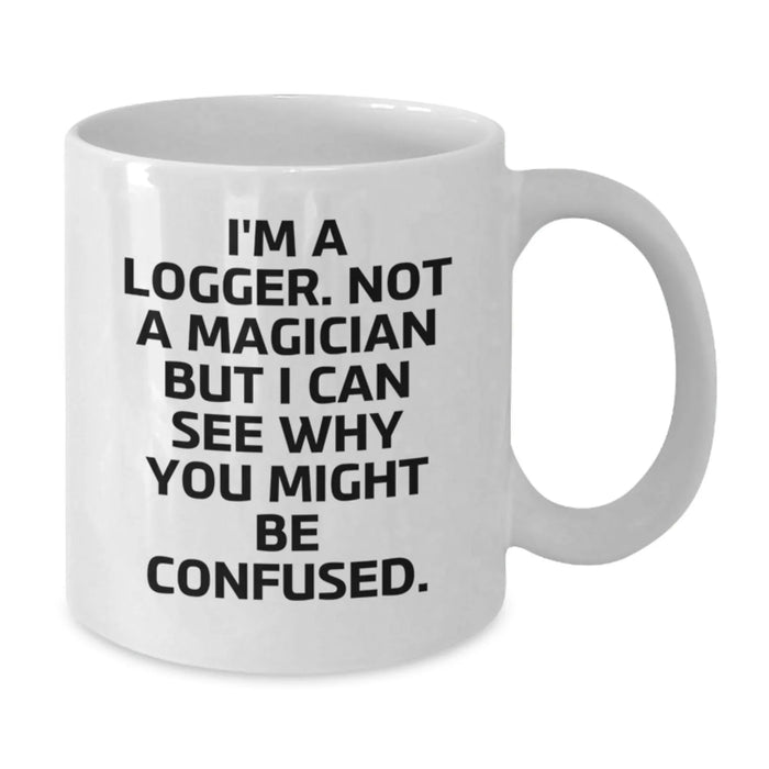 Funny Logger Gifts for Men from Friends and Family - White Coffee Mug - I'm A Logger Not A Magician But I Can See Why You Might Be Confused - Additional