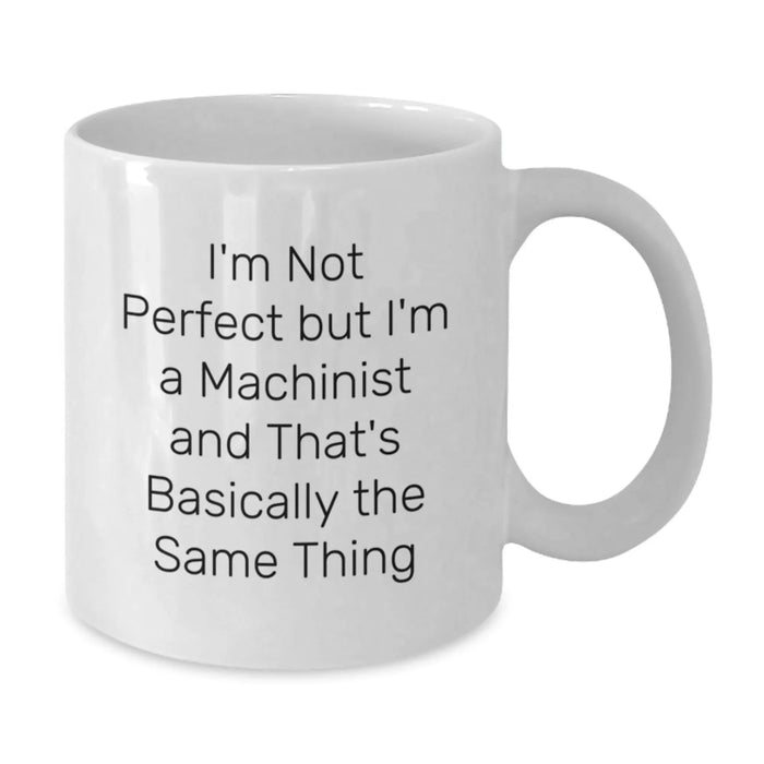 Funny Machinist Gifts, White Coffee Mug for Graduation, Gifts from Friends, Gifts for Machinist, I'm Not Perfect But I'm A Machinist And That's Basically The Same Thing Quote - Additional