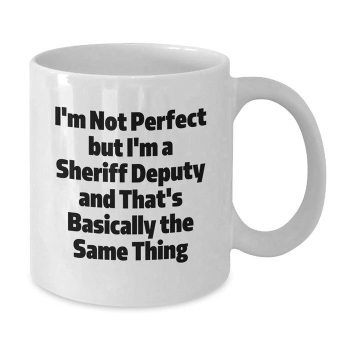 Funny Sheriff Deputy Gifts for Birthday Unique White Coffee Mug I'm Not Perfect but I'm A Sheriff Deputy And That's Basically The Same Thing Gifts from Friends and Family - Additional