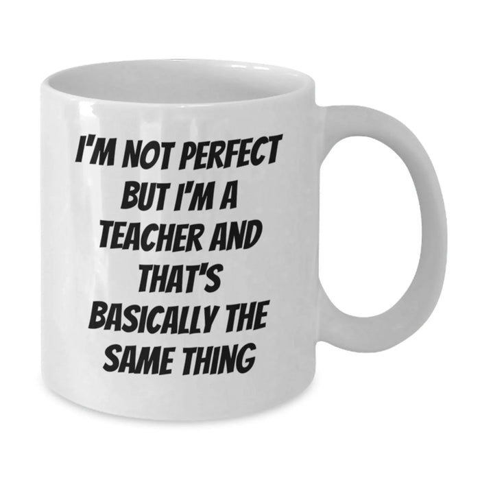 Funny Teacher Gifts, Unique White Coffee Mug for Birthday, 'I'm Not Perfect But I'm A Teacher And That's Basically The Same Thing', Gifts from Family to Teacher - Additional
