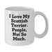 Funny Scottish Terrier Dog Lover Gifts from Men to Family for Christmas Unique Items - 'I Love My Scottish Terrier. People, Not So Much.' Scottish Terrier Dog White Coffee Mugs - Additional