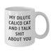 Dilute Calico Cat Lovers Funny Quote Gifts from Friends to Family - My Dilute Calico Cat And I Talk Shit About You White Coffee Mug for Birthday - Additional