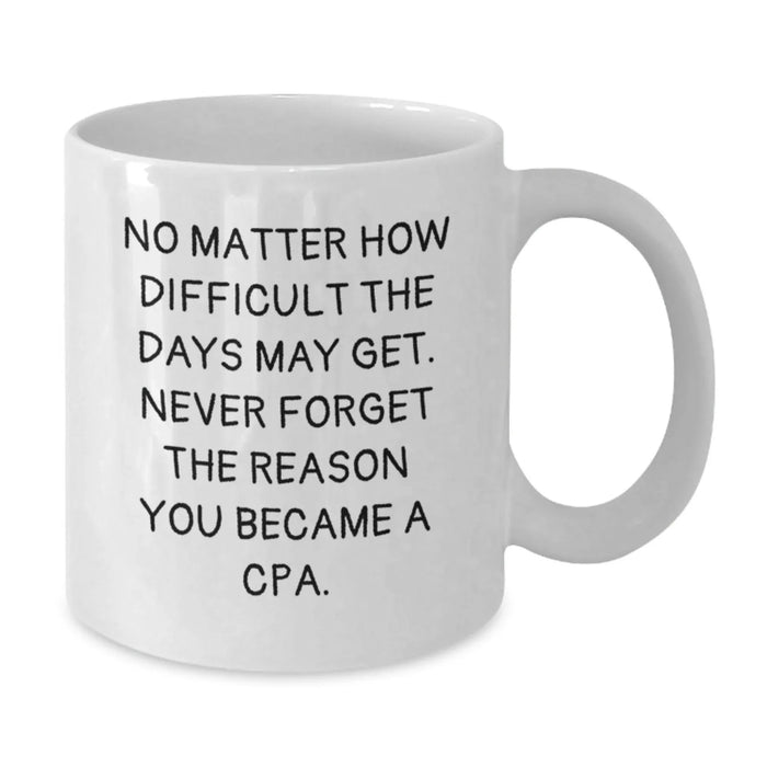 Funny Inspirational Gifts from Friends to Men - White Coffee Mug with 'No Matter How Difficult The Days May Get, Never Forget The Reason You Became A CPA' Quote, Valentine's Unique Gifts for CPA - Additional