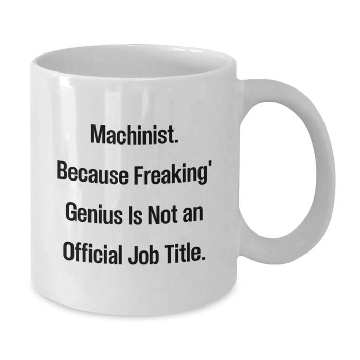 Funny Machinist White Coffee Mugs Gifts from Friends for Birthday genius, 'Machinist. Because Freaking' genius Is Not An Official Job Title.' - Additional