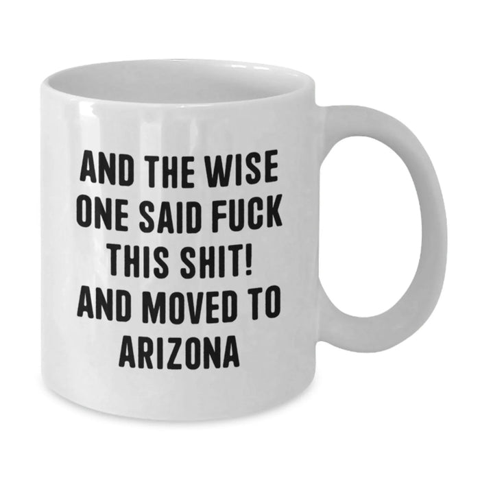 Funny Arizona White Coffee Mug, Gifts for Friends from Arizona, 'And The Wise One Said F--k This Shit! And Moved To Arizona' Quote, Unique Birthday Unique Gifts - Additional