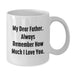 Funny Quotes for Father, White Coffee Mugs from Family, Gifts for Him on Birthday, 'My Dear Father. Always Remember How Much I Love You.' - Additional