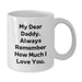Funny Daddy White Coffee Mug, Gifts from Men to Daddy on Birthday, 'My Dear Daddy. Always Remember How Much I Love You.' - Additional
