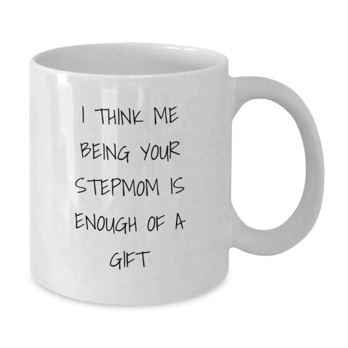 Funny Stepmom Gifts for Birthday - White Coffee Mug with I Think Me Being Your Stepmom Is Enough Of A Gift - Gifts from Family - Additional