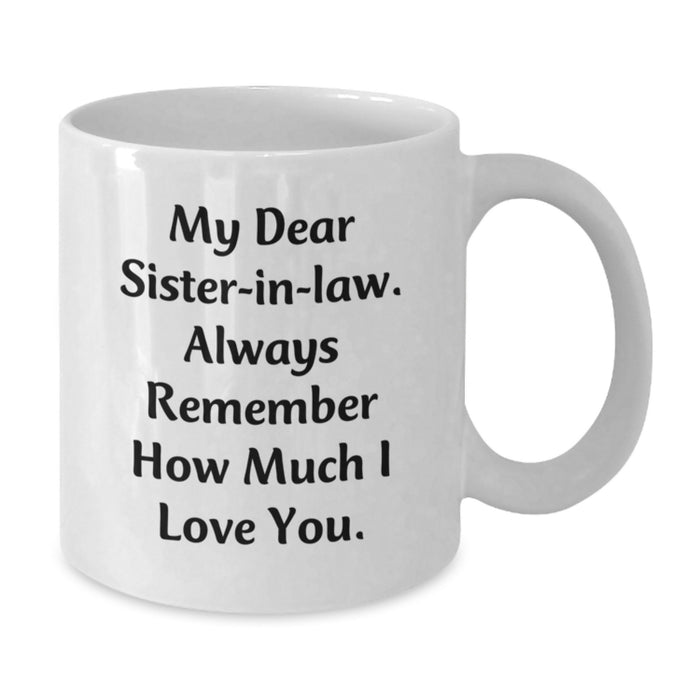 Unique Gifts for Sister-in-law, Funny White Coffee Mug, 'My Dear Sister-in-law. Always Remember How Much I Love You.' Quote, Gifts from Men, Women, Family, Christmas Unique Gifts - Additional