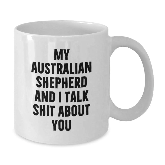 Funny Australian Shepherd Dog Gifts for Men, Friends, Family - White Coffee Mug - My Australian Shepherd And I Talk Shit About You - Additional