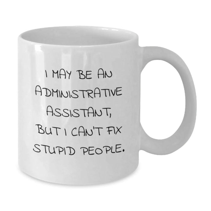 Funny Administrative Assistant Gifts from Friends, Humorous White Coffee Mug for Birthday - I May Be An Administrative Assistant, But I Can't Fix Stupid People. Gifts for Administrative Assistant - Additional