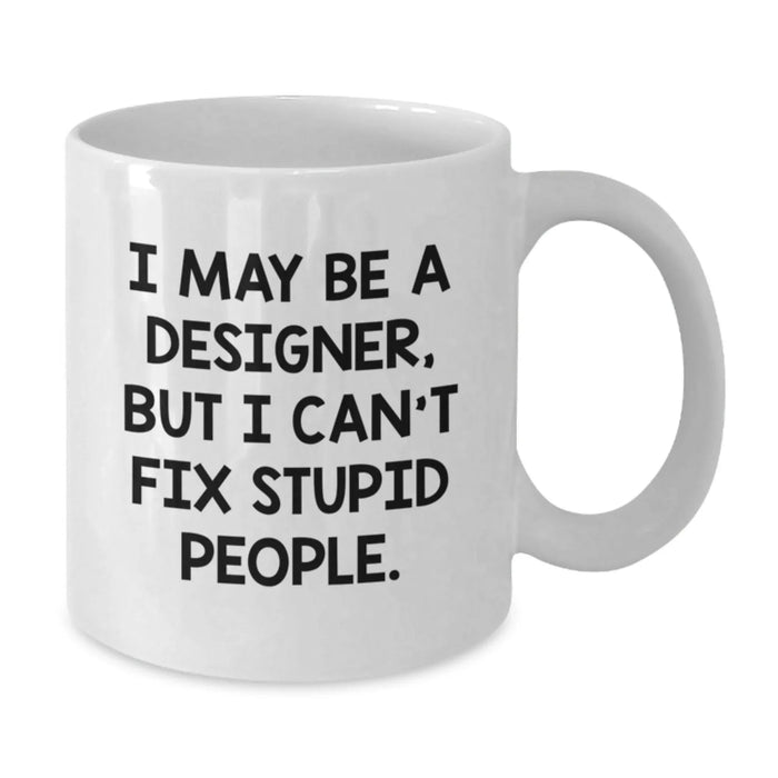 Designer Gifts from Friends Funny White Coffee Mug I May Be A Designer, But I Can't Fix Stupid People. Gifts for Men or Women - Additional