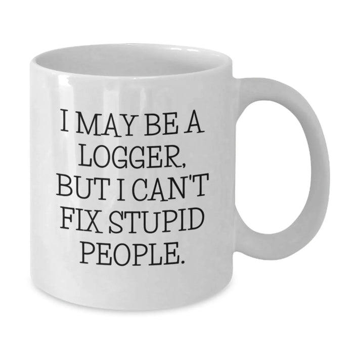 Funny Logger Gifts for Men, White Coffee Mug, I May Be A Logger, But I Can't Fix Stupid People., Christmas Unique Gifts from Friends - Additional