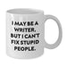 Funny Writer Gifts from Men - Christmas Unique Presents for Writers Friends and Family - I May Be A Writer But I Cant Fix Stupid People White Coffee Mug - Additional