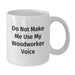 Funny Woodworker Gifts from Family, White Coffee Mugs for Woodworker, Do Not Make Me Use My Woodworker Voice Christmas Unique - Additional