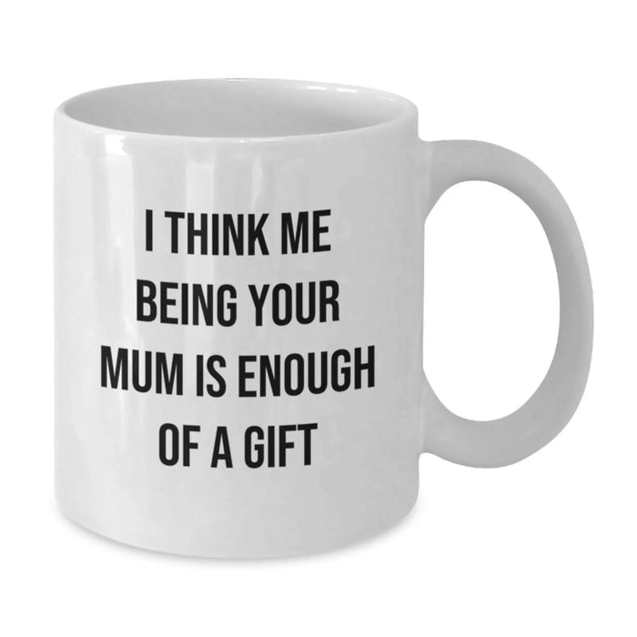 Funny Mum Gifts from Men, Women to Mum for Christmas Unique Gifts - White Coffee Mug 'I Think Me Being Your Mum Is Enough Of A Gift' - Additional