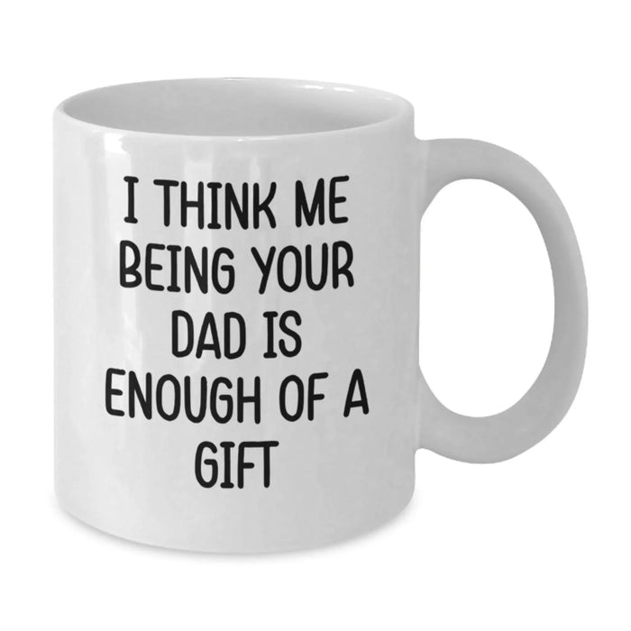 Funny White Coffee Mugs Gifts from Family for Dad - I Think Me Being Your Dad Is Enough Of A Gift - Additional