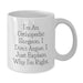 Funny Orthopedic Surgeon Gift for Him - White Coffee Mug 11oz or 15oz, Ceramic, Perfect for Valentine's Unique Gifts from Men to Orthopedic Surgeon - Additional