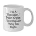 Funny Therapist Gifts from Men to Therapist Friends and Family - White Coffee Mug - I'm A Therapist, I Don't Argue, I Just Explain Why I'm Right. - Additional