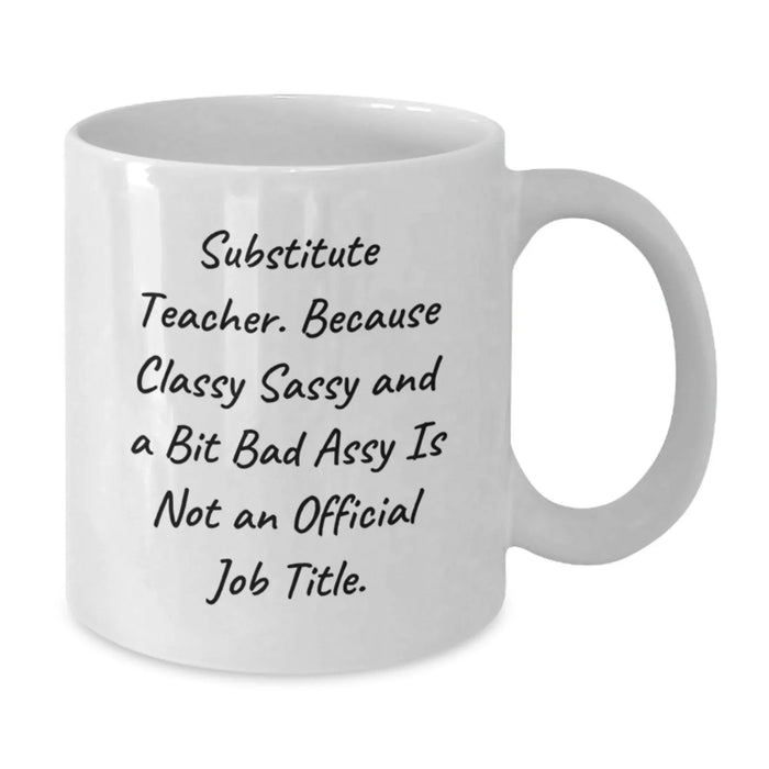 Funny Substitute Teacher Gifts for Men from Coworkers - White Coffee Mug with 'Substitute Teacher. Because Classy Sassy And A Bit Fearlessy Is Not An Official Job Title.' - Additional