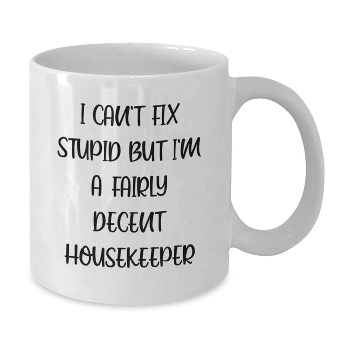 Funny Housekeeper Gifts - Gifts from Friends, Women, Coworkers - Valentine's Unique White Coffee Mug 'I Can't Fix Stupid But I'm A Fairly Decent Housekeeper' - Additional