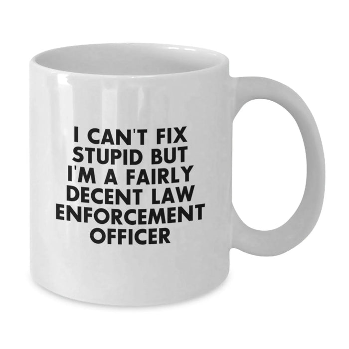 Funny Christmas Unique Gifts for Law Enforcement Officer Men from Family - White Coffee Mug - 'I Can't Fix Stupid But I'm A Fairly Decent Law Enforcement Officer' - Additional