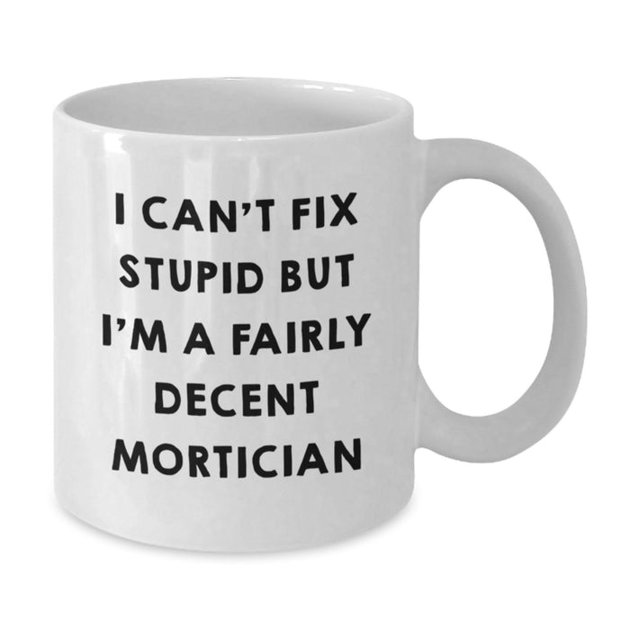 Funny Mortician Gifts for Men Women Friends Coworkers - I Can't Fix Stupid But I'm A Fairly Decent Mortician White Coffee Mug - Additional