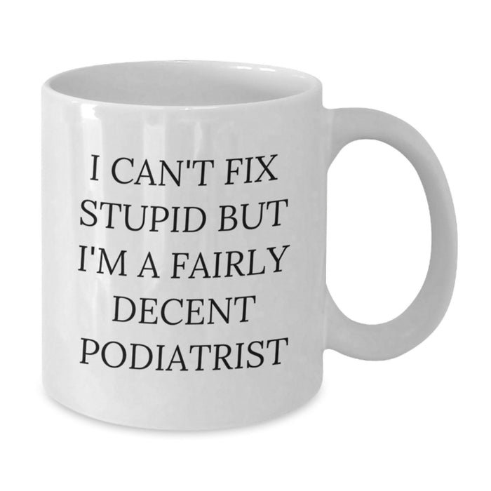 Funny Gift Ideas for Podiatrist Friends and Family - I Can't Fix Stupid But I'm A Fairly Decent Podiatrist White Coffee Mug - Additional