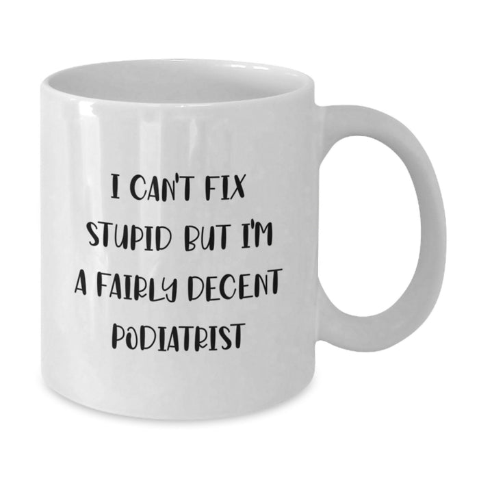 Funny Podiatrist Gifts from Friends, Unique Valentine's Unique Gifts for Podiatrist, White Coffee Mug with 'I Can't Fix Stupid But I'm A Fairly Decent Podiatrist' Quote - Additional