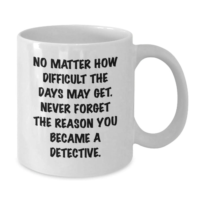 Detective Gifts from Family, Unique Birthday Unique Gifts for Men, White Coffee Mug with Inspirational Quote about Being a Detective - Additional