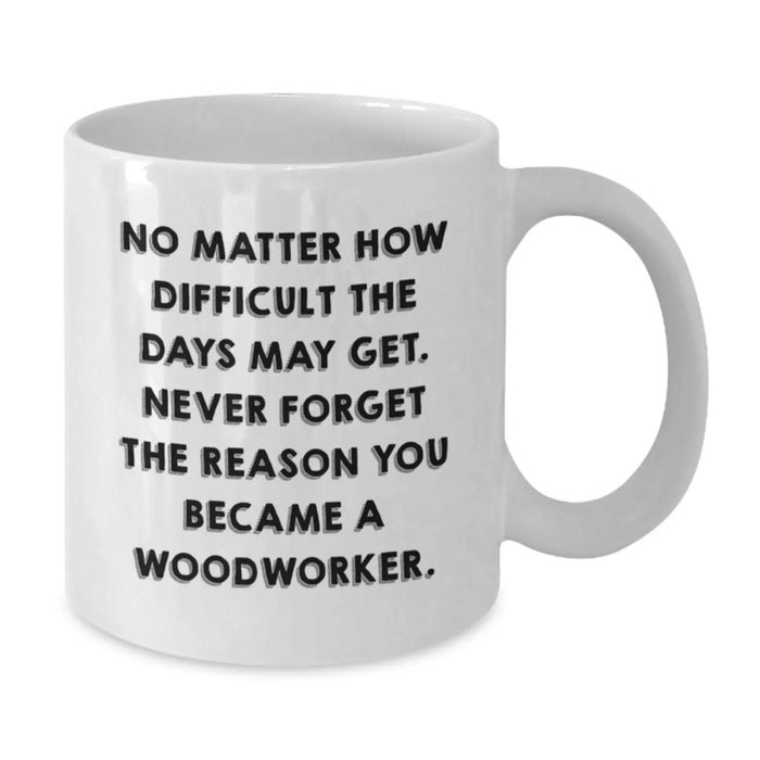Funny Woodworker Gifts for Him - White Coffee Mug with Inspirational Quote from Woodworker - Gifts from Family for Woodworker's Birthday Unique Gifts - Additional