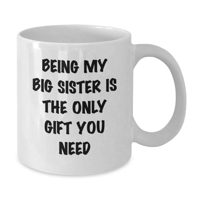 Funny Big Sister Gifts for Big Sisters, White Coffee Mug with Being My Big Sister Is The Only Gift You Need, Gifts from Men to Big Sister, Perfect for Christmas - Additional