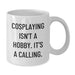 Funny Cosplaying Gifts from Mom or Dad for Cosplaying Enthusiasts on Mother's Day White Coffee Mug - Inspired by Cosplaying Isn't A Hobby. It's A Calling. Unique Gifts for Cosplayers - Additional