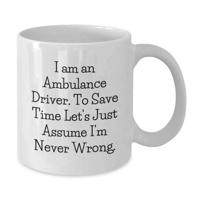 Funny Ambulance Driver Gifts for Men, Ambulance Driver White Coffee Mug, 'I Am An Ambulance Driver. To Save Time Let's Just Assume I'm Never Wrong.' Birthday Unique Gifts from Friends - Additional