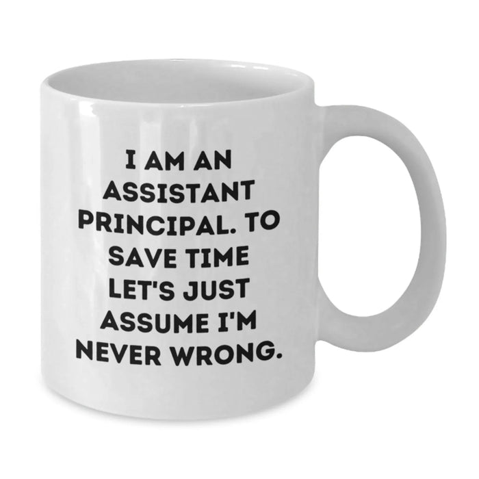 Funny Assistant Principal Mug Gifts from Friends for Birthday Celebrations with White Coffee Mug Humor Quote - I Am An Assistant Principal To Save Time Lets Just Assume Im Never Wrong - Additional