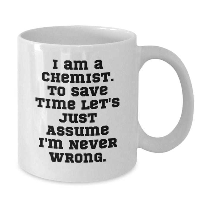 Funny Chemist Gifts from Dad, White Coffee Mug for Him, 'I Am A Chemist. To Save Time Let's Just Assume I'm Never Wrong.' Quote on Father's Day - Additional